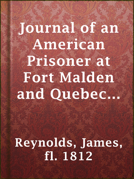 Title details for Journal of an American Prisoner at Fort Malden and Quebec in the War of 1812 by fl. 1812 James Reynolds - Available